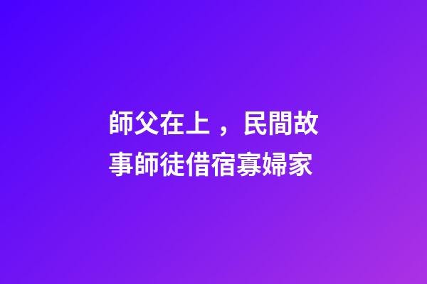 師父在上，民間故事師徒借宿寡婦家-第1張-觀點-玄機派